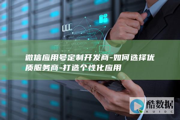 微信应用号定制开发商-如何选择优质服务商-打造个性化应用