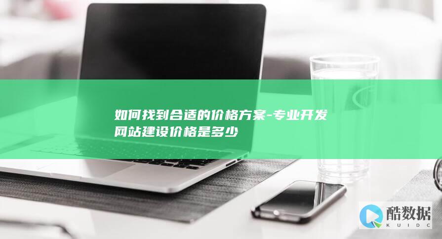 如何找到合适的价格方案-专业开发网站建设价格是多少