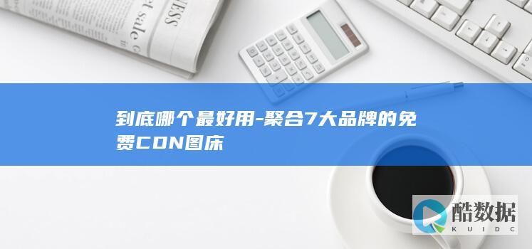 聚合7大品牌的免费CDN图床