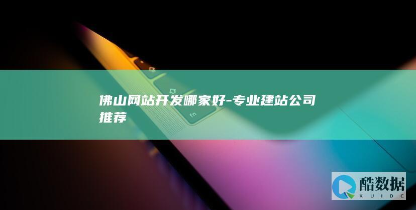 佛山网站开发哪家好-专业建站公司推荐