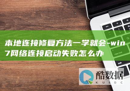 本地连接修复方法一学就会-win7网络连接启动失败怎么办