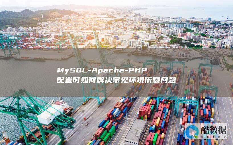 MySQL-Apache-PHP配置时如何解决常见环境依赖问题