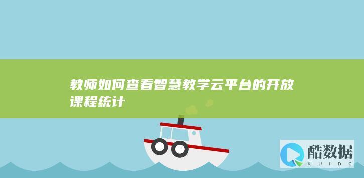教师如何查看智慧教学云平台的开放课程统计
