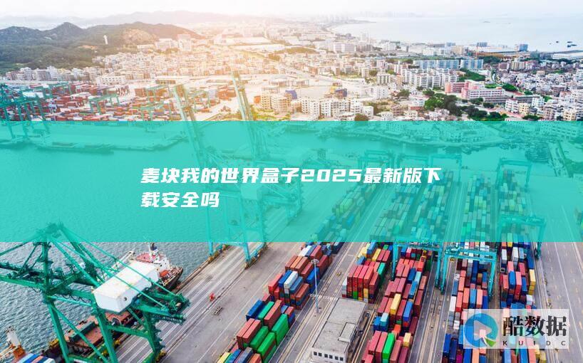 麦块我的世界盒子2025最新版下载安全吗
