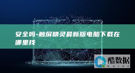 安全吗-触屏精灵最新版电脑下载在哪里找