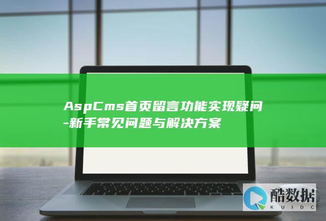 AspCms首页留言功能实现疑问-新手常见问题与解决方案