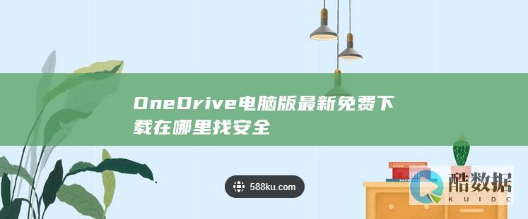 OneDrive电脑版最新免费下载在哪里找安全