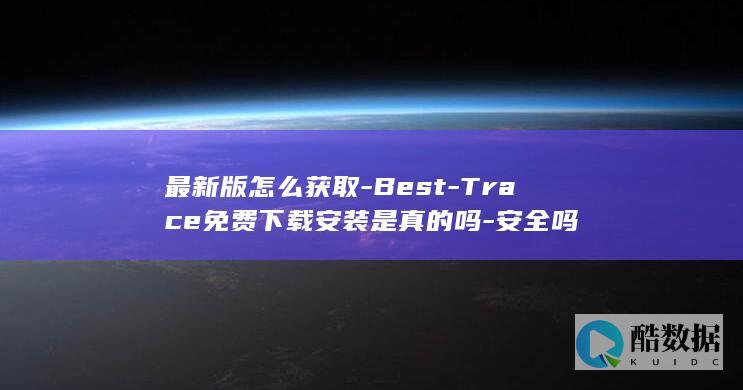 最新版怎么获取-Best-Trace免费下载安装是真的吗-安全吗
