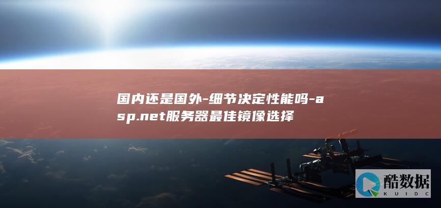 国内还是国外-细节决定性能吗-asp.net服务器最佳镜像选择