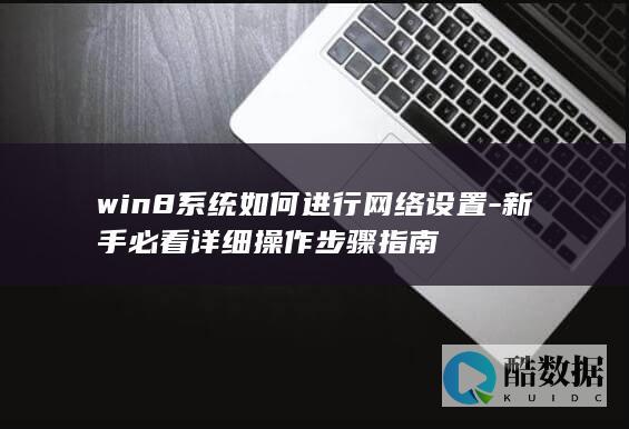 win8系统如何进行网络设置-新手必看详细操作步骤指南