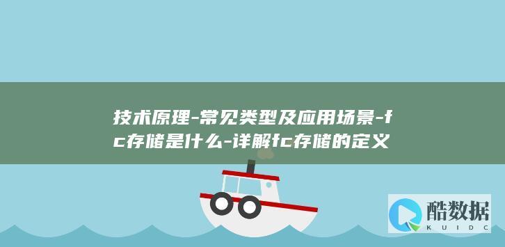 技术原理-常见类型及应用场景-fc存储是什么-详解fc存储的定义