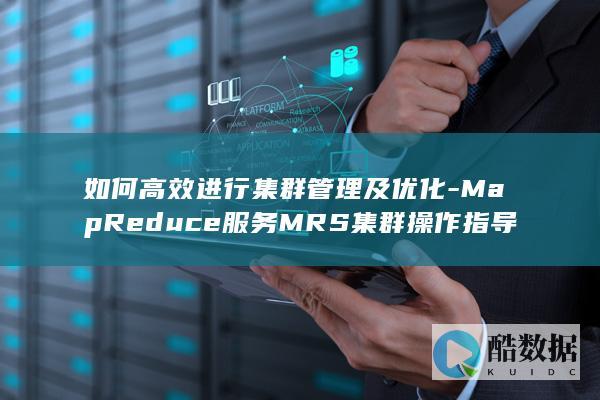 如何高效进行集群管理及优化-MapReduce服务MRS集群操作指导