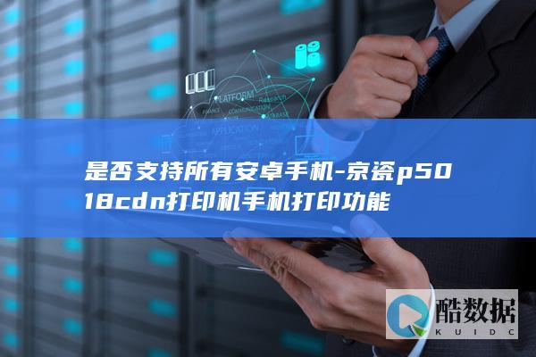 是否支持所有安卓手机-京瓷p5018cdn打印机手机打印功能