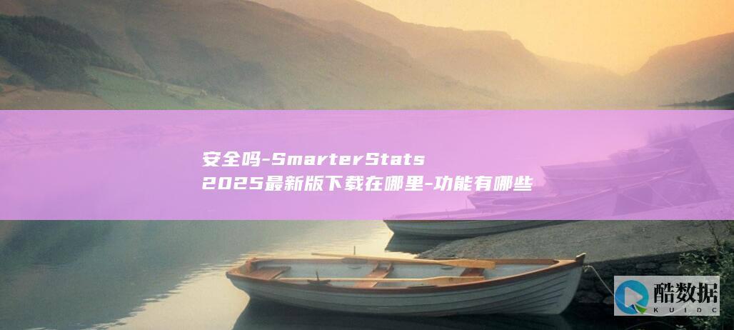 安全吗-SmarterStats2025最新版下载在哪里-功能有哪些