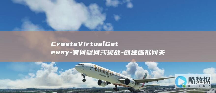 CreateVirtualGateway-有何疑问或挑战-创建虚拟网关-在云专线API中操作