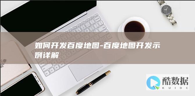 如何开发百度地图-百度地图开发示例详解