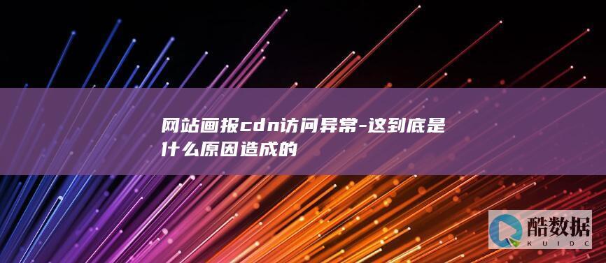 网站画报cdn访问异常-这到底是什么原因造成的