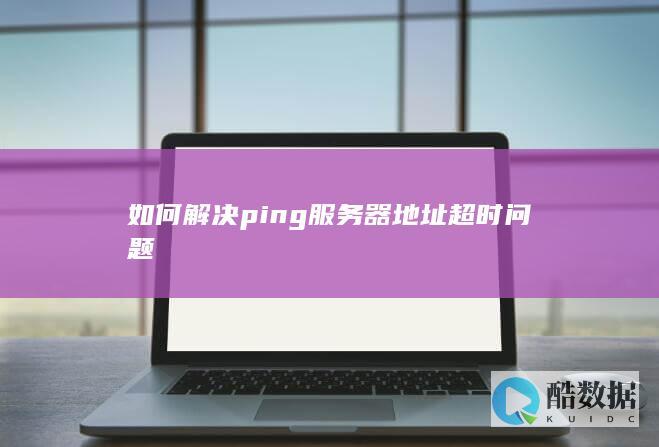 如何解决ping服务器地址超时问题