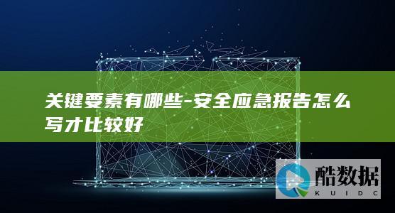 关键要素有哪些-安全应急报告怎么写才比较好