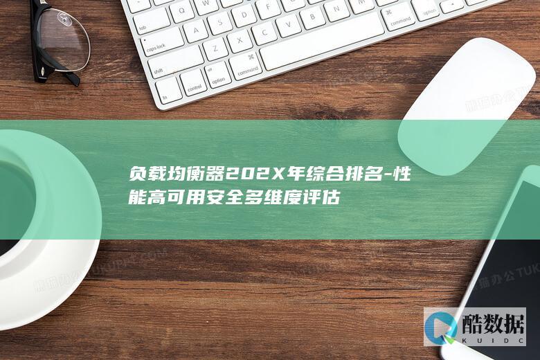 负载均衡器202X年综合排名-性能高可用安全多维度评估