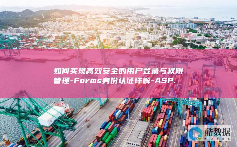 如何实现高效安全的用户登录与权限管理-Forms身份认证详解-ASP.NET