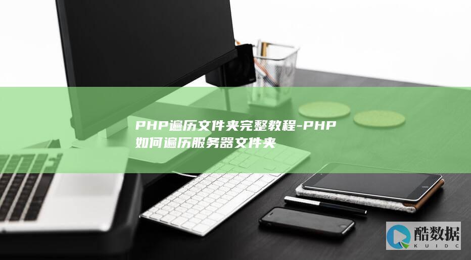 PHP遍历文件夹完整教程-PHP如何遍历服务器文件夹
