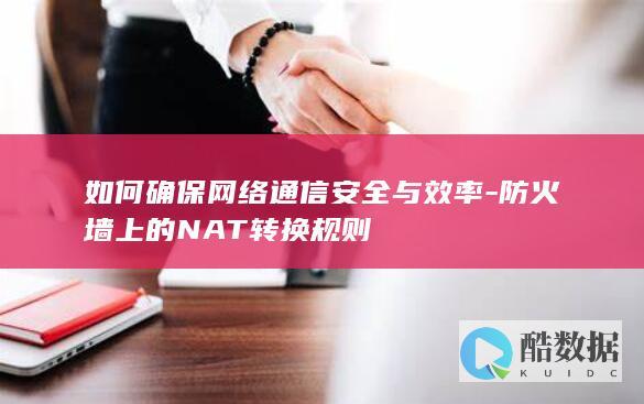 如何确保网络通信安全与效率-防火墙上的NAT转换规则