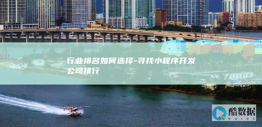 行业排名如何选择-寻找小程序开发公司排行