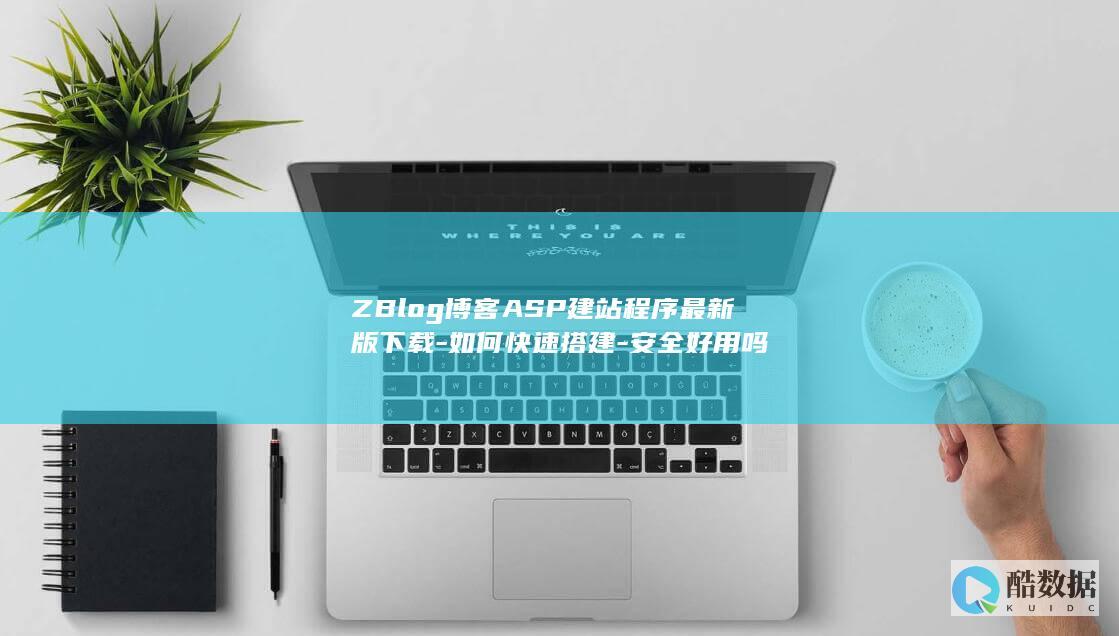 ZBlog博客ASP建站程序最新版下载-如何快速搭建-安全好用吗