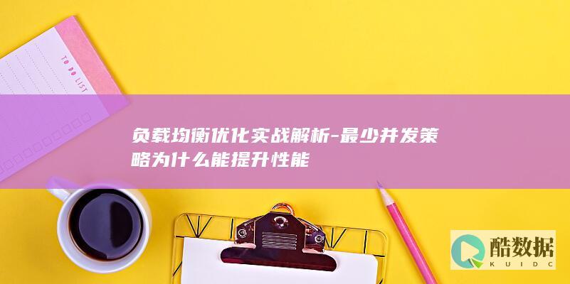 负载均衡优化实战解析-最少并发策略为什么能提升性能