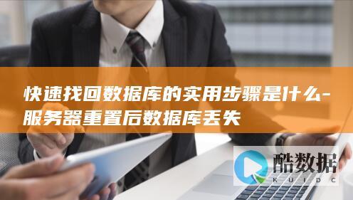 快速找回数据库的实用步骤是什么-服务器重置后数据库丢失