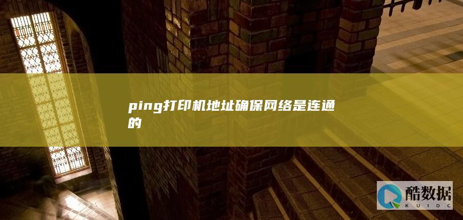 ping打印机地址确保网络是连通的