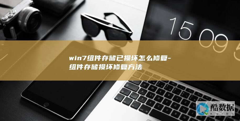 win7组件存储已损坏怎么修复-组件存储损坏修复方法