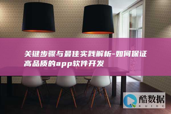 关键步骤与最佳实践解析-如何保证高品质的app软件开发