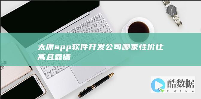 太原app软件开发公司哪家性价比高且靠谱