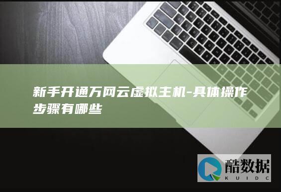 新手开通万网云虚拟主机-具体操作步骤有哪些