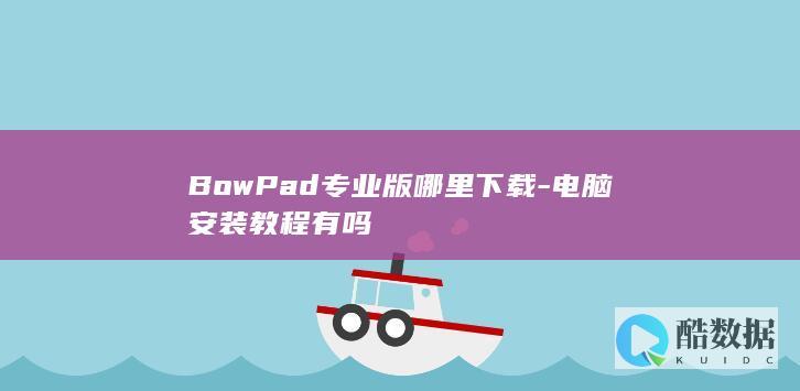 BowPad专业版哪里下载-电脑安装教程有吗