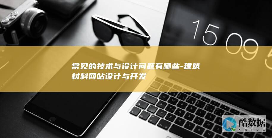 常见的技术与设计问题有哪些-建筑材料网站设计与开发