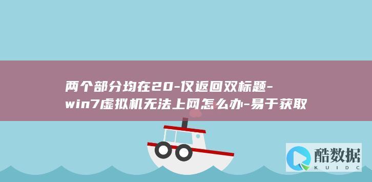两个部分均在20-仅返回双标题-win7虚拟机无法上网怎么办-易于获取流量-22字-和内容形式-融合具体症状-24字-解决方案需求-–-符合百度搜索习惯-无法上网-win7虚拟机无网络连接-怎么办-win7虚拟机无网络连接-直接点明核心问题-解决教程来了-–-总字数46字-严格遵循要求-解决教程来了-win7虚拟机无法上网怎么办-长尾疑问词-解决教程-说明