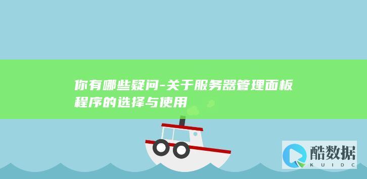 你有哪些疑问-关于服务器管理面板程序的选择与使用