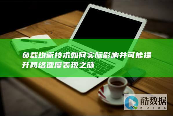 负载均衡技术如何实际影响并可能提升网络速度表现之谜