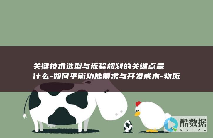 关键技术选型与流程规划的关键点是什么-如何平衡功能需求与开发成本-物流配送网站开发