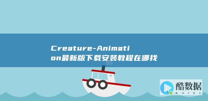 Creature-Animation最新版下载安装教程在哪找