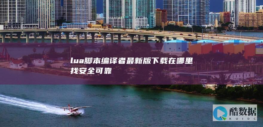 lua脚本编译者最新版下载在哪里找安全可靠