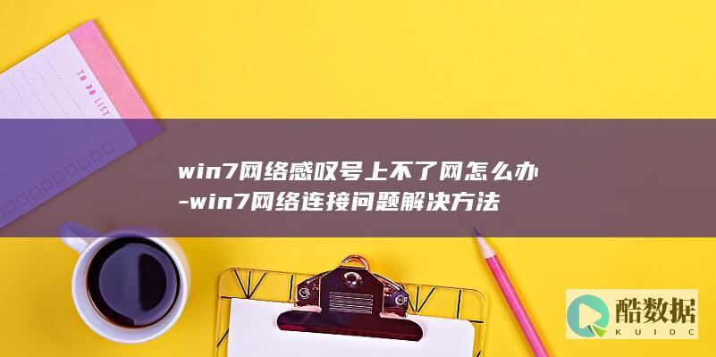 win7网络感叹号上不了网怎么办-win7网络连接问题解决方法