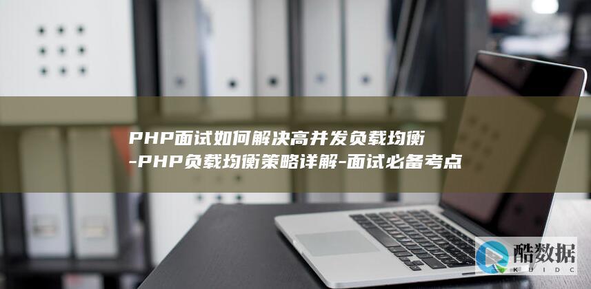 PHP面试如何解决高并发负载均衡-PHP负载均衡策略详解-面试必备考点解析