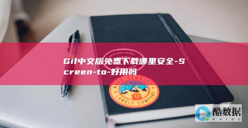 Gif中文版免费下载哪里安全-Screen-to-好用吗