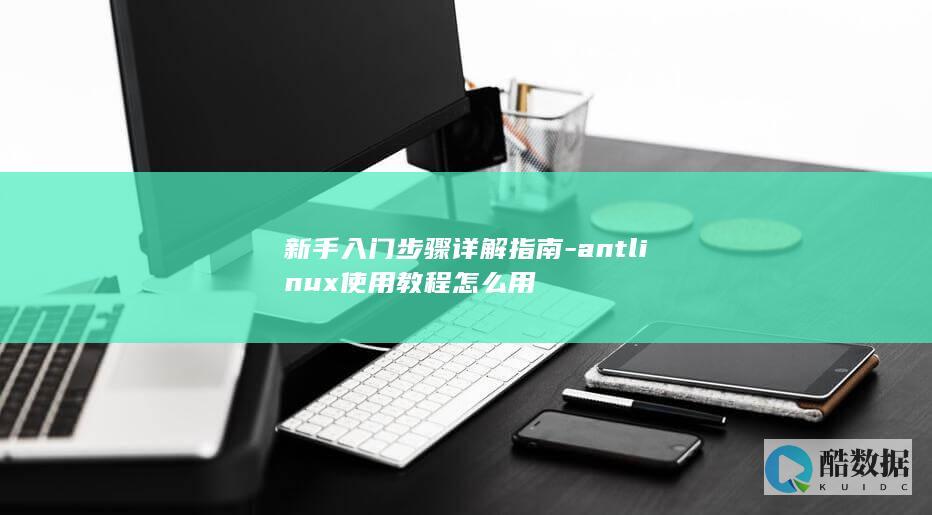 新手入门步骤详解指南-antlinux使用教程怎么用