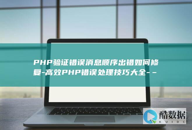 PHP验证错误消息顺序出错如何修复-高效PHP错误处理技巧大全-–