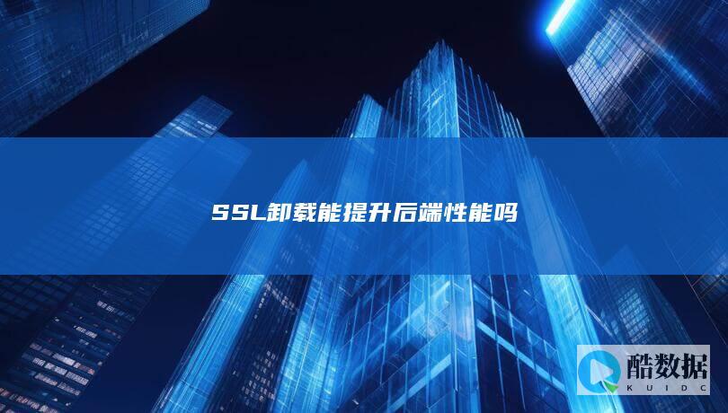 SSL卸载能提升后端性能吗